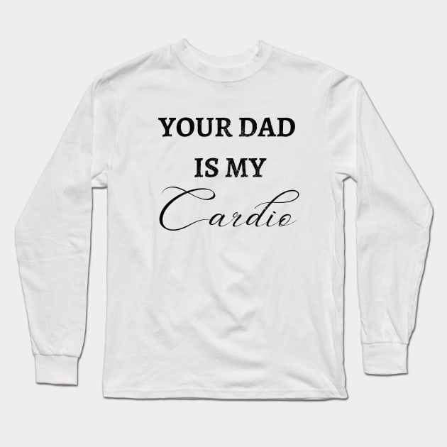 YOUR DAD IS MY CARDIO Long Sleeve T-Shirt by Artistic Design